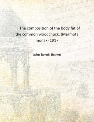 The composition of the body fat of the common woodchuck, (Marmota monax) 1917 [Hardcover](English, Hardcover, John Bernis Brown)