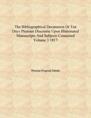 The bibliographical decameron or Ten days pleasant discourse upon illuminated manuscripts and subjects connected Volume 3 1817 [(English, Hardcover, Thomas Frognall Dibdin)