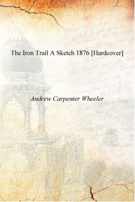 The Iron Trail A Sketch 1876 [Hardcover](English, Hardcover, Andrew Carpenter Wheeler)