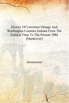 History of Lawrence Orange and Washington counties Indiana from the earliest time to the present 1884 [Hardcover](English, Hardcover, Anonymous)