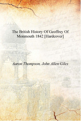 The British history of Geoffrey of Monmouth 1842 [Hardcover](English, Hardcover, Aaron Thompson, John Allen Giles)