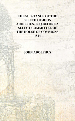 The substance of the speech of John Adolphus, esq.before a select committee of the House of commons 1814 [Hardcover](English, Hardcover, John Adolphus)