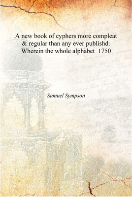 A new book of cyphers more compleat & regular than any ever publishd. Wherein the whole alphabet 1750 [Hardcover](English, Hardcover, Samuel Sympson)