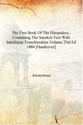 The first book of the Hitopadesa ; containing the Sanskrit text with interlinear transliteration Volume 2nd ed 1884 [Hardcover](English, Hardcover, Anonymous)