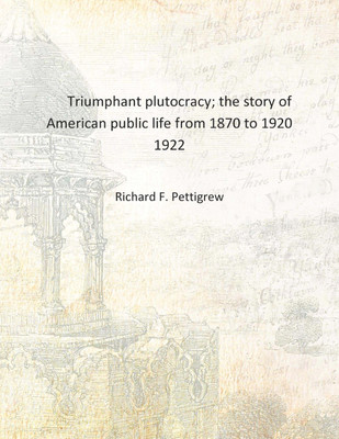Triumphant plutocracy; the story of American public life from 1870 to 1920 1922 [Hardcover](English, Hardcover, Richard F. Pettigrew)