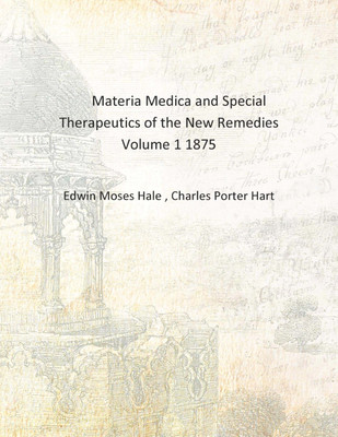 Materia Medica and Special Therapeutics of the New Remedies Volume 1 1875 [Hardcover](English, Hardcover, Edwin Moses Hale , Charles Porter Hart)