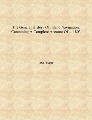 The General History of Inland Navigation: Containing a Complete Account of ... 1803 [Hardcover](English, Hardcover, John Phillips)