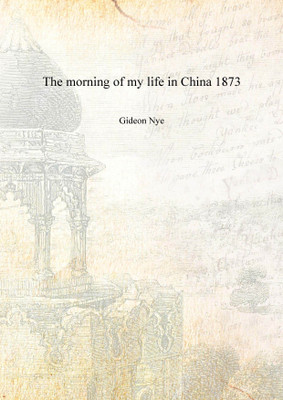 The morning of my life in China 1873 [Hardcover](English, Hardcover, Gideon Nye)