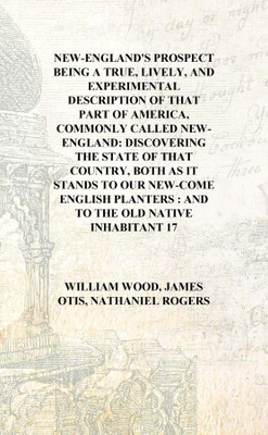New-England's prospect Being a true, lively, and experimental description of that part of America, commonly called New-England:(English, Hardcover, William Wood, James Otis, Nathaniel Rogers) New-England's prospect Being a true, lively, and experimental description of that part of America, commonly called New-England:(English, Hardcover, William Wood, James Otis, Nathaniel Rogers)