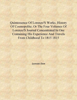 Quintessence of Lorenzo's works. History of cosmopolite; or The four volumes of Lorenzo's journal concentrated in one containing(English, Hardcover, Lorenzo Dow)