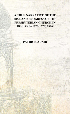 A true narrative of the rise and progress of the Presbyterian church in Ireland (1623-1670) 1866 [Hardcover](English, Hardcover, Patrick Adair)