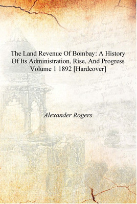 The Land Revenue of Bombay: A History of Its Administration, Rise, and Progress Volume 1 1892 [Hardcover](English, Hardcover, Alexander Rogers)