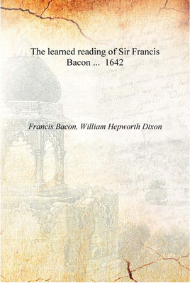 The learned reading of Sir Francis Bacon ... 1642 [Hardcover](English, Hardcover, Francis Bacon, William Hepworth Dixon)