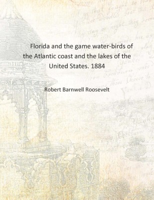 Florida and the game water-birds of the Atlantic coast and the lakes of the United States. 1884 [Hardcover](English, Hardcover, Robert Barnwell Roosevelt)