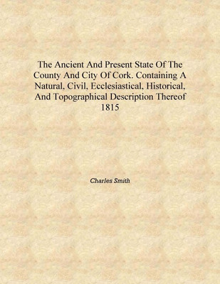 The ancient and present state of the county and city of Cork. Containing a natural, civil, ecclesiastical, historical, and topog(English, Hardcover, Charles Smith)