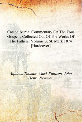 Catena aurea: commentary on the four Gospels, collected out of the works of the Fathers: Volume 3, St. Mark 1874 [Hardcover](English, Hardcover, Aquinas Thomas, Mark Pattison, John Henry Newman)