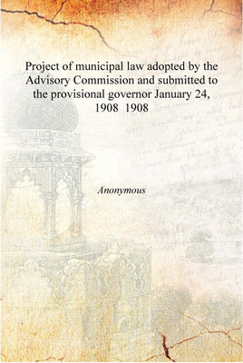 Project of municipal law adopted by the Advisory Commission and submitted to the provisional governor January 24, 1908 1908 [Har(English, Hardcover, Anonymous)