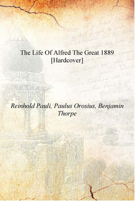 The life of Alfred the Great 1889 [Hardcover](English, Hardcover, Reinhold Pauli, Paulus Orosius, Benjamin Thorpe)