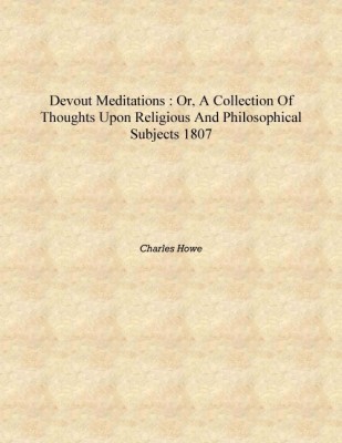 Devout meditations : or, a collection of thoughts upon religious and philosophical subjects 1807 [Hardcover](English, Hardcover, Charles Howe)