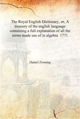 The Royal English Dictionary, or, A treasury of the english language containing a full explanation of all the terms made use of(English, Hardcover, Daniel Fenning)