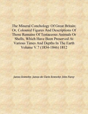 The mineral conchology of Great Britain; or, Coloured figures and descriptions of those remains of testaceous animals or shells,(English, Hardcover, James Sowerby. James de Carle Sowerby. John Farey)
