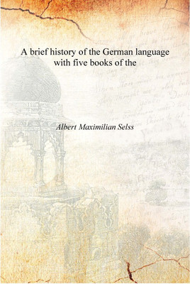 A brief history of the German language with five books of the [Hardcover](English, Hardcover, Aert Maximilian Selss)