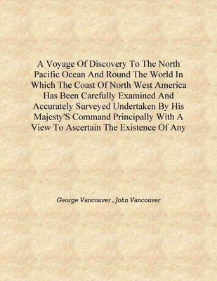 A voyage of discovery to the North Pacific Ocean and round the world in which the coast of north west America has been carefully(English, Hardcover, George Vancouver , John Vancouver) A voyage of discovery to the North Pacific Ocean and round the world in which the coast of north west America has been carefully(English, Hardcover, George Vancouver , John Vancouver)