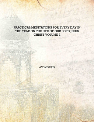 Practical meditations for every day in the year on the life of Our Lord Jesus Christ Volume 2 [Hardcover](English, Hardcover, Anonymous)