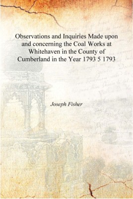 Observations and Inquiries Made upon and concerning the Coal Works at Whitehaven in the County of Cumberland in the Year 1793 Vo(English, Hardcover, Joseph Fisher)