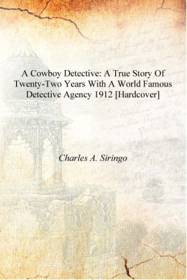 A cowboy detective: a true story of twenty-two years with a world famous detective agency 1912 [Hardcover](English, Hardcover, Charles A. Siringo)