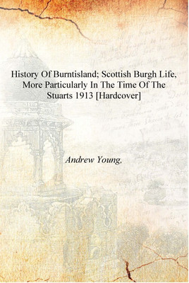 History of Burntisland; Scottish burgh life, more particularly in the time of the Stuarts 1913 [Hardcover](English, Hardcover, Andrew Young,)