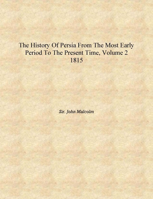 The History of Persia From The Most Early Period To The Present Time, Volume 2 1815 [Hardcover](English, Hardcover, Sir. John Malcolm)