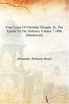 Four Types of Christian Thought. III. The Epistle to the Hebrews Volume 7 1896 [Hardcover](English, Hardcover, Alexander Balmain Bruce)