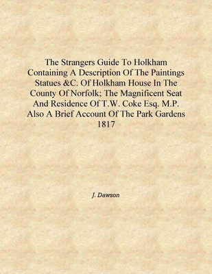 The strangers guide to Holkham containing a description of the paintings statues &c. of Holkham House in the county of Norfolk;(English, Hardcover, J. Dawson)