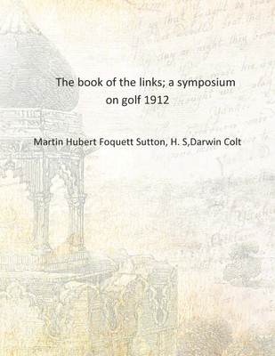The book of the links; a symposium on golf 1912 [Hardcover](English, Hardcover, Martin Hubert Foquett Sutton, H. S,Darwin Colt)