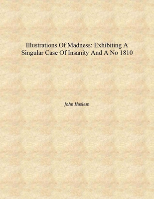 Illustrations of madness: exhibiting a singular case of insanity and a no 1810 [Hardcover](English, Hardcover, John Haslam)