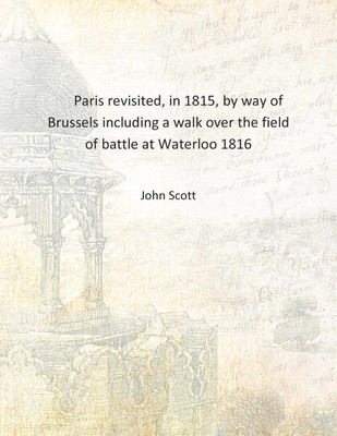 Paris revisited, in 1815, by way of Brussels including a walk over the field of battle at Waterloo 1816 [Hardcover](English, Hardcover, John Scott)