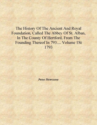 The history of the ancient and royal foundation, called the Abbey of St. Aan, in the county of Hertford, from the founding there(English, Hardcover, Peter Newcome)