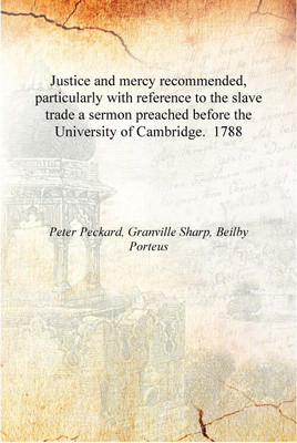 Justice and mercy recommended, particularly with reference to the slave trade a sermon preached before the University of Cambrid(English, Hardcover, Peter Peckard, Granville Sharp, Beiy Porteus) Justice and mercy recommended, particularly with reference to the slave trade a sermon preached before the University of Cambrid(English, Hardcover, Peter Peckard, Granville Sharp, Beiy Porteus)