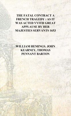 The fatal contract A French tragedy : as it was acted vvith great applause by her Majesties Servants 1653 [Hardcover](English, Hardcover, William Hemings. John Kearney, Thomas Pennant Barton)