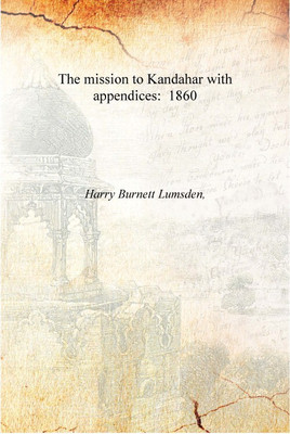 The mission to Kandahar with appendices: 1860 [Hardcover](English, Hardcover, Harry Burnett Lumsden,)