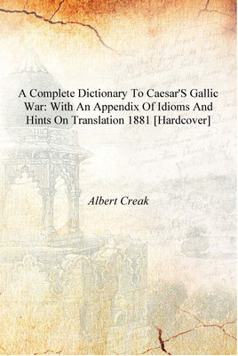 A Complete Dictionary to Caesar's Gallic War: With an Appendix of Idioms and Hints on Translation 1881 [Hardcover](English, Hardcover, Aert Creak)