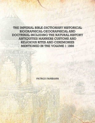 The imperial Bible-dictionary historical biographical geographical and doctrinal including the natural history antiquities manne(English, Hardcover, Patrick Fairbairn)