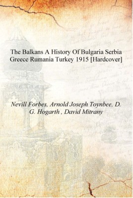 The Balkans a history of Bulgaria Serbia Greece Rumania Turkey 1915 [Hardcover](English, Hardcover, Nevill Forbes, Arnold Joseph Toynbee, D. G. Hogarth , David Mitrany)