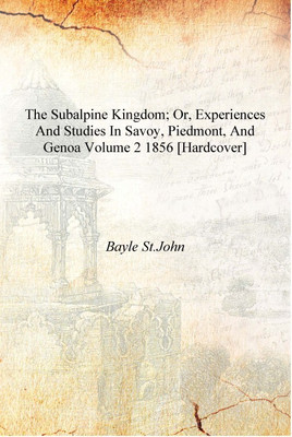 The Subalpine kingdom; or, Experiences and studies in Savoy, Piedmont, and Genoa Volume 2 1856 [Hardcover](English, Hardcover, Bayle St.John)