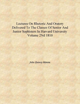 Lectures on rhetoric and oratory delivered to the classes of senior and junior sophisters in Harvard University Volume 2nd 1810(English, Hardcover, John Quincy Adams)