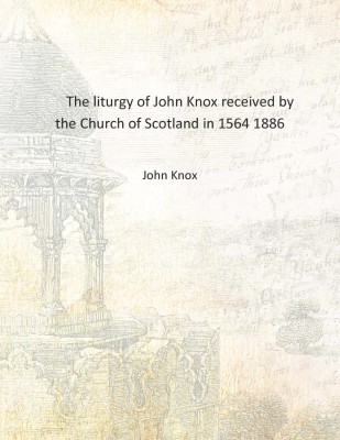 The liturgy of John Knox received by the Church of Scotland in 1564 1886 [Hardcover](English, Hardcover, John Knox)