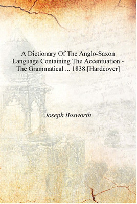 A Dictionary of the Anglo-Saxon Language Containing the Accentuation - the Grammatical ... 1838 [Hardcover](English, Hardcover, Joseph Bosworth)