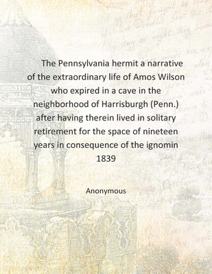 The Pennsylvania hermit a narrative of the extraordinary life of Amos Wilson who expired in a cave in the neighborhood of Harris(English, Hardcover, Anonymous)
