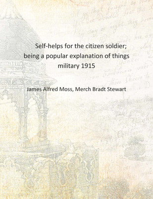 Self-helps for the citizen soldier; being a popular explanation of things military 1915 [Hardcover](English, Hardcover, James Alfred Moss, Merch Bradt Stewart)